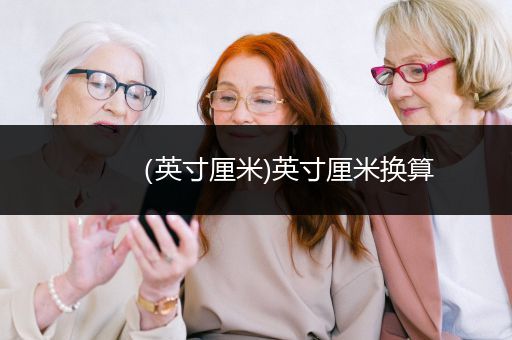 （英寸厘米)英寸厘米换算